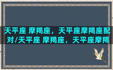 天平座 摩羯座，天平座摩羯座配对/天平座 摩羯座，天平座摩羯座配对-我的网站